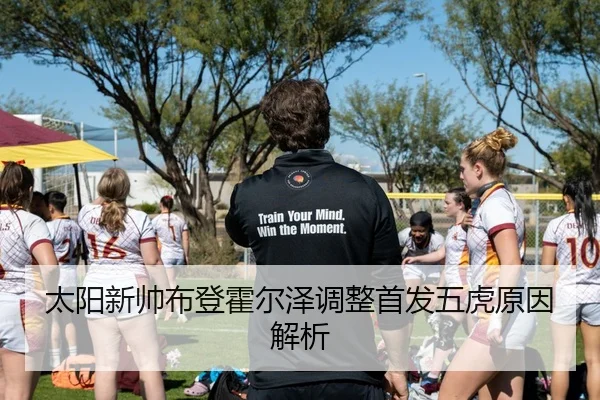 太阳新帅布登霍尔泽调整首发五虎原因解析